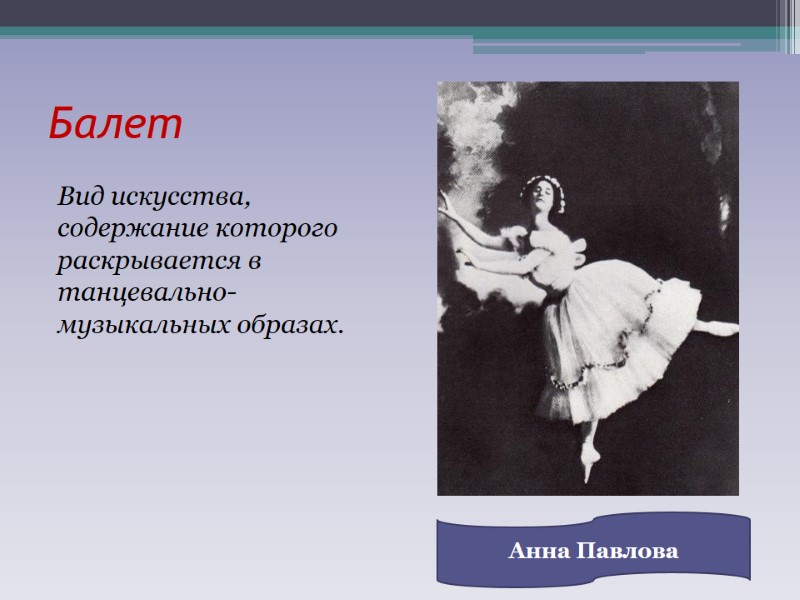 Балет Вид искусства, содержание которого раскрывается в танцевально-музыкальных образах. Анна Павлова